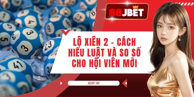 Lô Xiên 2 - Cách Hiểu Luật Và So Số Cho Hội Viên Mới